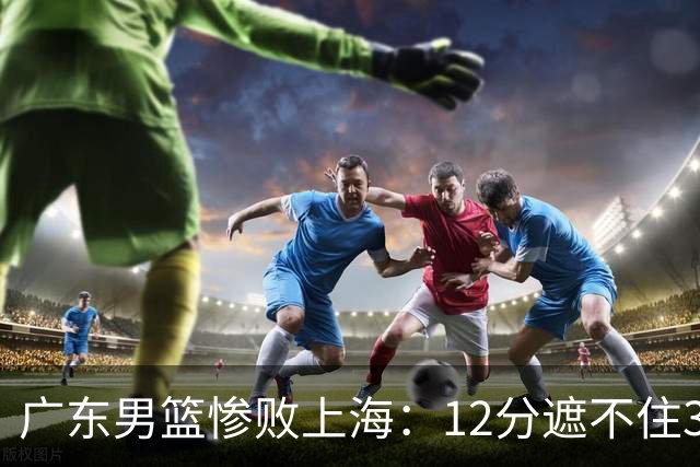 广东男篮惨败上海：12分遮不住31分溃败，外教该担责，外援该换了